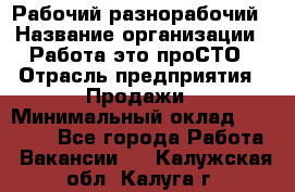 Рабочий-разнорабочий › Название организации ­ Работа-это проСТО › Отрасль предприятия ­ Продажи › Минимальный оклад ­ 14 440 - Все города Работа » Вакансии   . Калужская обл.,Калуга г.